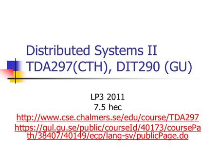 Distributed Systems II TDA297(CTH), DIT290 (GU) LP3 2011 7.5 hec  https://gul.gu.se/public/courseId/40173/coursePa.