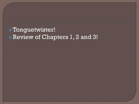  Tonguetwister!  Review of Chapters 1, 2 and 3!.