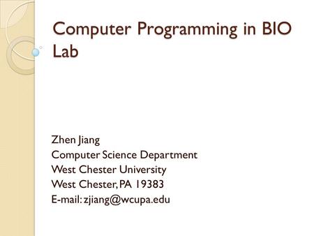 Computer Programming in BIO Lab Zhen Jiang Computer Science Department West Chester University West Chester, PA 19383