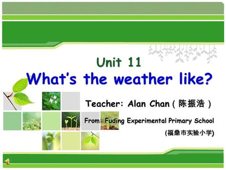 Unit 11 What’s the weather like? Teacher: Alan Chan （陈振浩） From: Fuding Experimental Primary School 福鼎市实验小学 ) Teacher: Alan Chan （陈振浩） From: Fuding Experimental.
