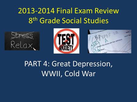 2013-2014 Final Exam Review 8 th Grade Social Studies PART 4: Great Depression, WWII, Cold War.