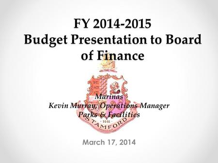 FY 2014-2015 Budget Presentation to Board of Finance March 17, 2014 Marinas Kevin Murray, Operations Manager Parks & Facilities.