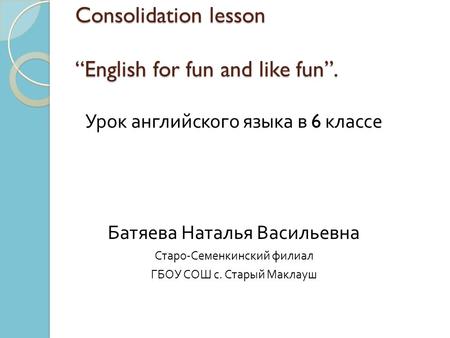 Consolidation lesson “English for fun and like fun”. Consolidation lesson “English for fun and like fun”. Урок английского языка в 6 классе Батяева Наталья.
