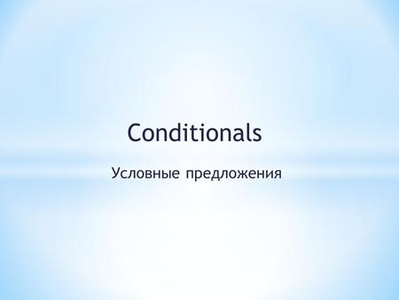 Conditionals Условные предложения. * Real condition * Conditional I * If he knows French, he will go to France. * Unreal Condition * Conditional II *