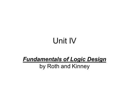 Unit IV Fundamentals of Logic Design by Roth and Kinney.