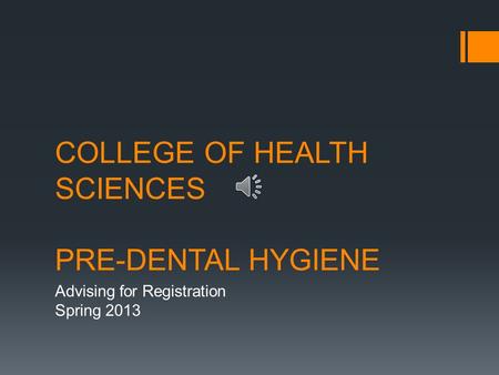 COLLEGE OF HEALTH SCIENCES PRE-DENTAL HYGIENE Advising for Registration Spring 2013.