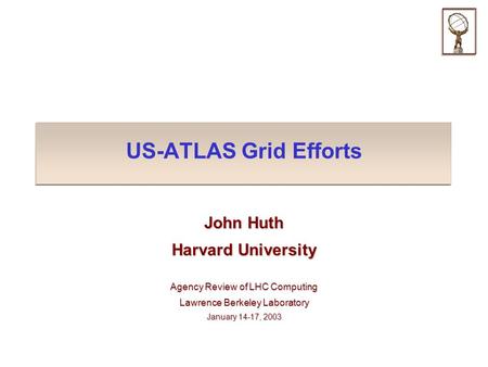 US-ATLAS Grid Efforts John Huth Harvard University Agency Review of LHC Computing Lawrence Berkeley Laboratory January 14-17, 2003.