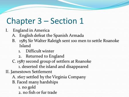 Chapter 3 – Section 1 I.England in America A.English defeat the Spanish Armada B.1585 Sir Walter Raleigh sent 100 men to settle Roanoke Island 1.Difficult.