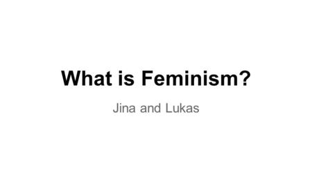 What is Feminism? Jina and Lukas. Who were the Suffragettes? In the 1870’s the argument against women voting was dwindling. Taking care of a husband,