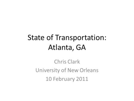 State of Transportation: Atlanta, GA Chris Clark University of New Orleans 10 February 2011.