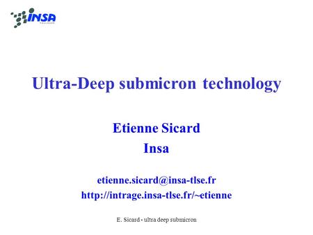 E. Sicard - ultra deep submicron Ultra-Deep submicron technology Etienne Sicard Insa