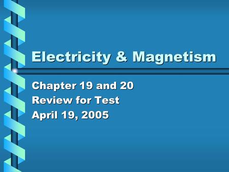 Electricity & Magnetism Chapter 19 and 20 Review for Test April 19, 2005.