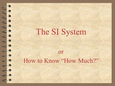 The SI System or How to Know “How Much?”. The Metric System Officially called the SI System Based on increments of 10 (one decimal place or zero) A good.