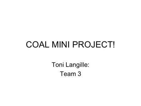 COAL MINI PROJECT! Toni Langille: Team 3. How is Coal used! The U.S. electric power plant sector reported 1,035.3 billion tons of coal consumed during.