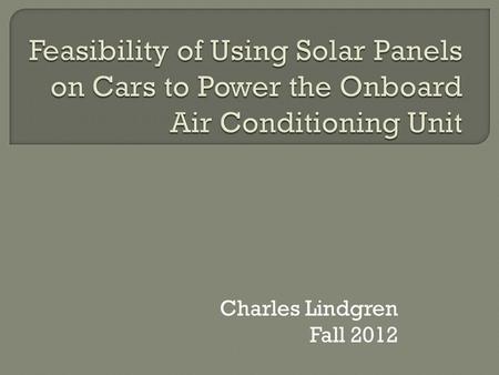Charles Lindgren Fall 2012.  The purpose of this project is to investigate the utilization of solar cells to provide power for an automobile’s onboard.
