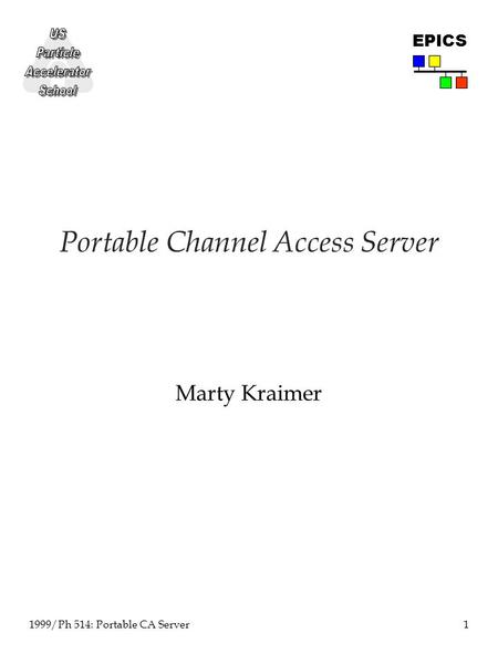 1 1999/Ph 514: Portable CA Server EPICS Portable Channel Access Server Marty Kraimer.
