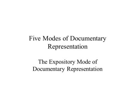 Five Modes of Documentary Representation The Expository Mode of Documentary Representation.