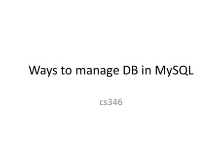 Ways to manage DB in MySQL cs346. Six ways to CREATE and INSERT INTO tables Modelocalremotelocalremotewindow WhereMysql console Putty; Mysql console Mysql.