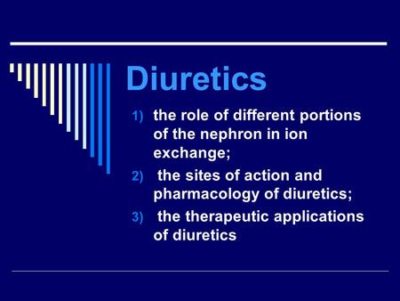 Diuretics the role of different portions of the nephron in ion exchange; the sites of action and pharmacology of diuretics; the therapeutic applications.