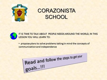 CORAZONISTA SCHOOL IT IS TIME TO TALK ABOUT PEOPLE NEEDS AROUND THE WORLD, IN THIS LESSON YOU WILL LEARN TO: propose plans to solve problems taking in.