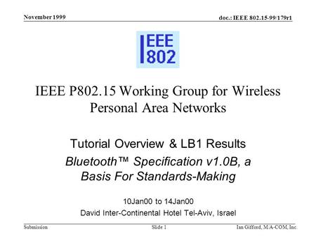 Doc.: IEEE 802.15-99/179r1 Submission November 1999 Ian Gifford, M/A-COM, Inc.Slide 1 IEEE P802.15 Working Group for Wireless Personal Area Networks Tutorial.