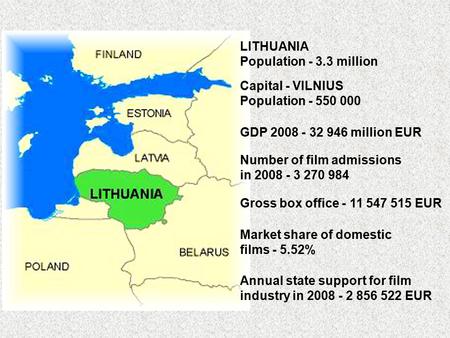 Capital - VILNIUS Population - 550 000 GDP 2008 - 32 946 million EUR Number of film admissions in 2008 - 3 270 984 Gross box office - 11 547 515 EUR Market.