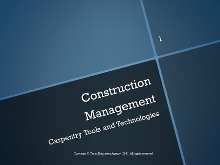 Construction Management Carpentry Tools and Technologies Copyright © Texas Education Agency, 2011. All rights reserved. 1.