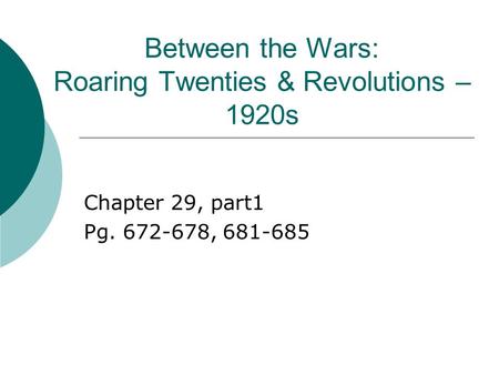 Between the Wars: Roaring Twenties & Revolutions – 1920s Chapter 29, part1 Pg. 672-678, 681-685.