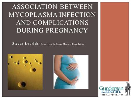 Steven Lovrich, Gundersen Lutheran Medical Foundation ASSOCIATION BETWEEN MYCOPLASMA INFECTION AND COMPLICATIONS DURING PREGNANCY.
