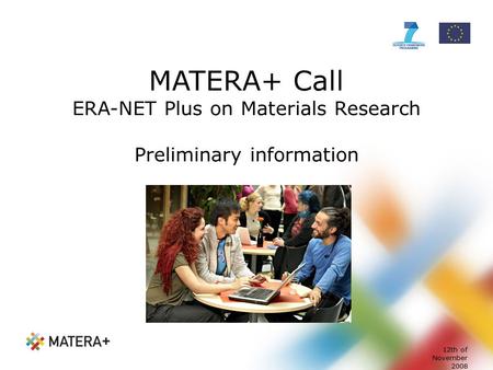 12th of November 2008 MATERA+ Call ERA-NET Plus on Materials Research Preliminary information.