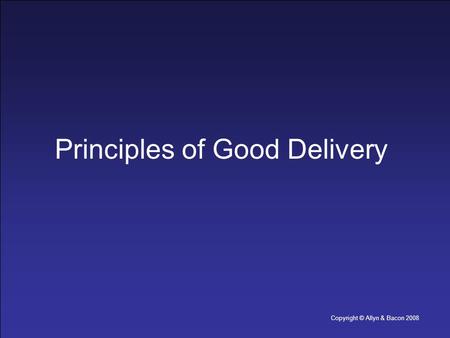Copyright © Allyn & Bacon 2008 Principles of Good Delivery.