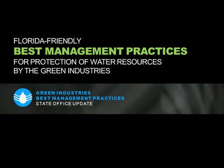 FLORIDA-FRIENDLY BEST MANAGEMENT PRACTICES FOR PROTECTION OF WATER RESOURCES BY THE GREEN INDUSTRIES GREEN INDUSTRIES BEST MANAGEMENT PRACTICES STATE OFFICE.