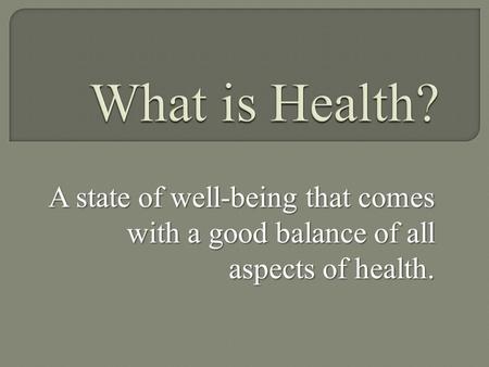 What is Health? A state of well-being that comes with a good balance of all aspects of health.