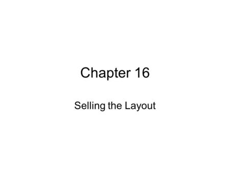 Chapter 16 Selling the Layout. Objectives After reading the chapter and reviewing the materials presented the students will be able to: Develop an appropriate.