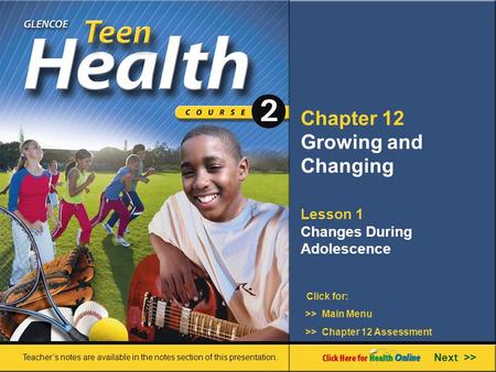 Chapter 12 Growing and Changing Lesson 1 Changes During Adolescence Next >> Click for: Teacher’s notes are available in the notes section of this presentation.