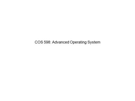 COS 598: Advanced Operating System. Operating System Review What are the two purposes of an OS? What are the two modes of execution? Why do we have two.