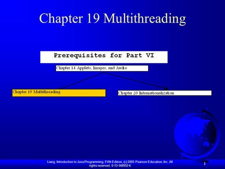Liang, Introduction to Java Programming, Fifth Edition, (c) 2005 Pearson Education, Inc. All rights reserved. 0-13-148952-6 1 Chapter 19 Multithreading.
