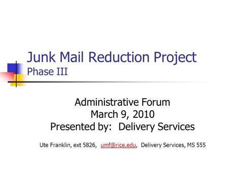 Junk Mail Reduction Project Phase III Administrative Forum March 9, 2010 Presented by: Delivery Services Ute Franklin, ext 5826, Delivery.