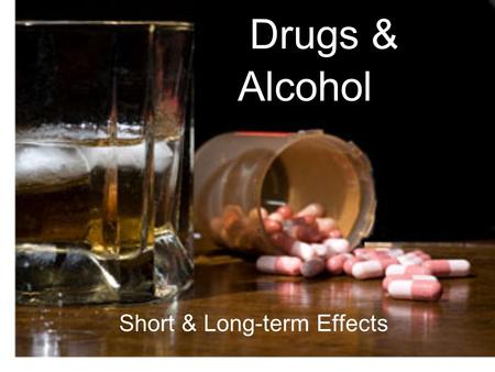 Drugs & Short & Long-term Effects Alcohol. Drugs & Alcohol Short-term Effects Physical Effects Blood shot eyes (red, glassy, watery) Sleep problems Slowed.