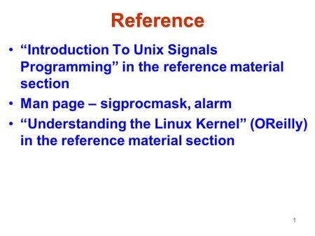 1Reference “Introduction To Unix Signals Programming” in the reference material section Man page – sigprocmask, alarm “Understanding the Linux Kernel”