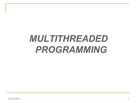 10/10/20151 MULTITHREADED PROGRAMMING. A multithreaded program contains two or more parts that can run concurrently. Each part of such a program is called.