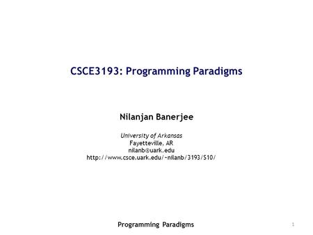 1 CSCE3193: Programming Paradigms Nilanjan Banerjee Programming Paradigms University of Arkansas Fayetteville, AR