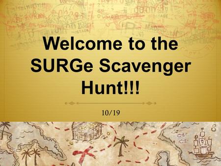 Welcome to the SURGe Scavenger Hunt!!! 10/19. Summer Research Workshop Friday, October 26 from 4- 6pm in WEL 1.308 How to Write a Resume, How to Apply.