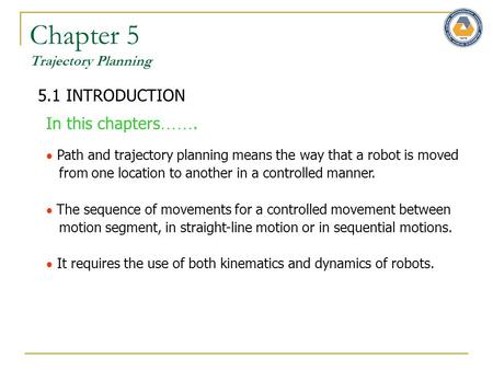Chapter 5 Trajectory Planning 5.1 INTRODUCTION In this chapters …….  Path and trajectory planning means the way that a robot is moved from one location.