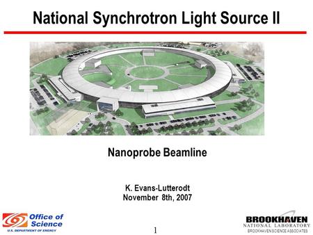 1 BROOKHAVEN SCIENCE ASSOCIATES National Synchrotron Light Source II Nanoprobe Beamline K. Evans-Lutterodt November 8th, 2007.