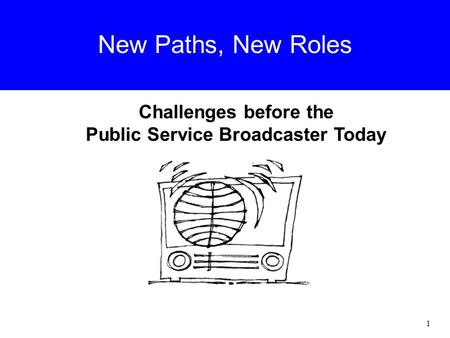 New Paths, New Roles Challenges before the Public Service Broadcaster Today 1.