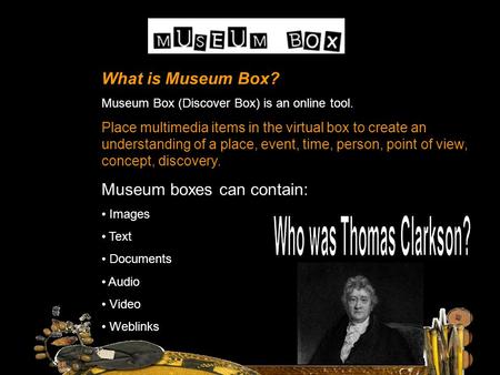 What is Museum Box? Museum Box (Discover Box) is an online tool. Place multimedia items in the virtual box to create an understanding of a place, event,