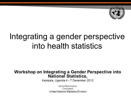 Integrating a gender perspective into health statistics Workshop on Integrating a Gender Perspective into National Statistics, Kampala, Uganda 4 - 7 December.