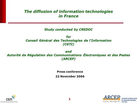 1 Study conducted by CREDOC for Conseil Général des Technologies de l'Information (CGTI) and Autorité de Régulation des Communications Électroniques et.