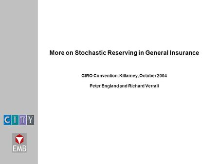 More on Stochastic Reserving in General Insurance GIRO Convention, Killarney, October 2004 Peter England and Richard Verrall.